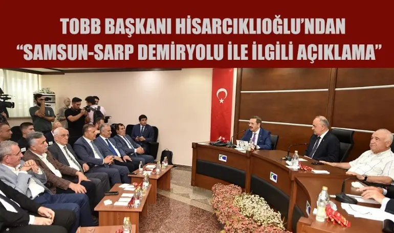 HİSARCIKLIOĞLU: SAMSUN-SARP DEMİRYOLU PROJESİNİ ÖNEMSİYORUZ