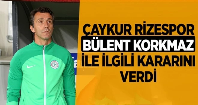 Çaykur Rizespor, Bülent Korkmaz ile ilgili kararını verdi