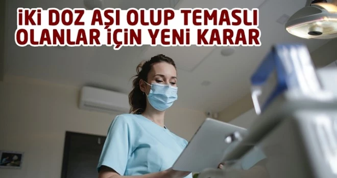 İki doz aşı olup temaslı olanlar için yeni karar